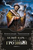 Белый царь - Иван Грозный. Книга 1: роман в 2 т. (Т. 1) - 0