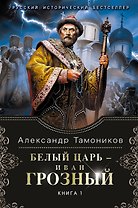 Белый царь - Иван Грозный. Книга 1: роман в 2 т. (Т. 1)