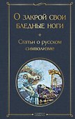 О закрой свои бледные ноги. Статьи о русском символизме - 0