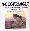 Фотография. Профессиональные секреты мастерства: Эффективный самоучитель