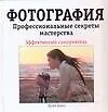 Фотография. Профессиональные секреты мастерства: Эффективный самоучитель
