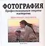 Фотография. Профессиональные секреты мастерства: Эффективный самоучитель - 0