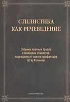 Стилистика как речеведение. Сборник научных трудов славянских стилистов, посвященный памяти профессора М.Н. Кожиной