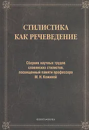 Стилистика как речеведение. Сборник научных трудов славянских стилистов, посвященный памяти профессора М.Н. Кожиной