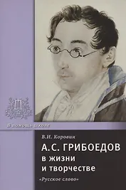 А.С. Грибоедов в жизни и творчестве. Учебное пособие для школ, гимназий, лицеев и колледжей