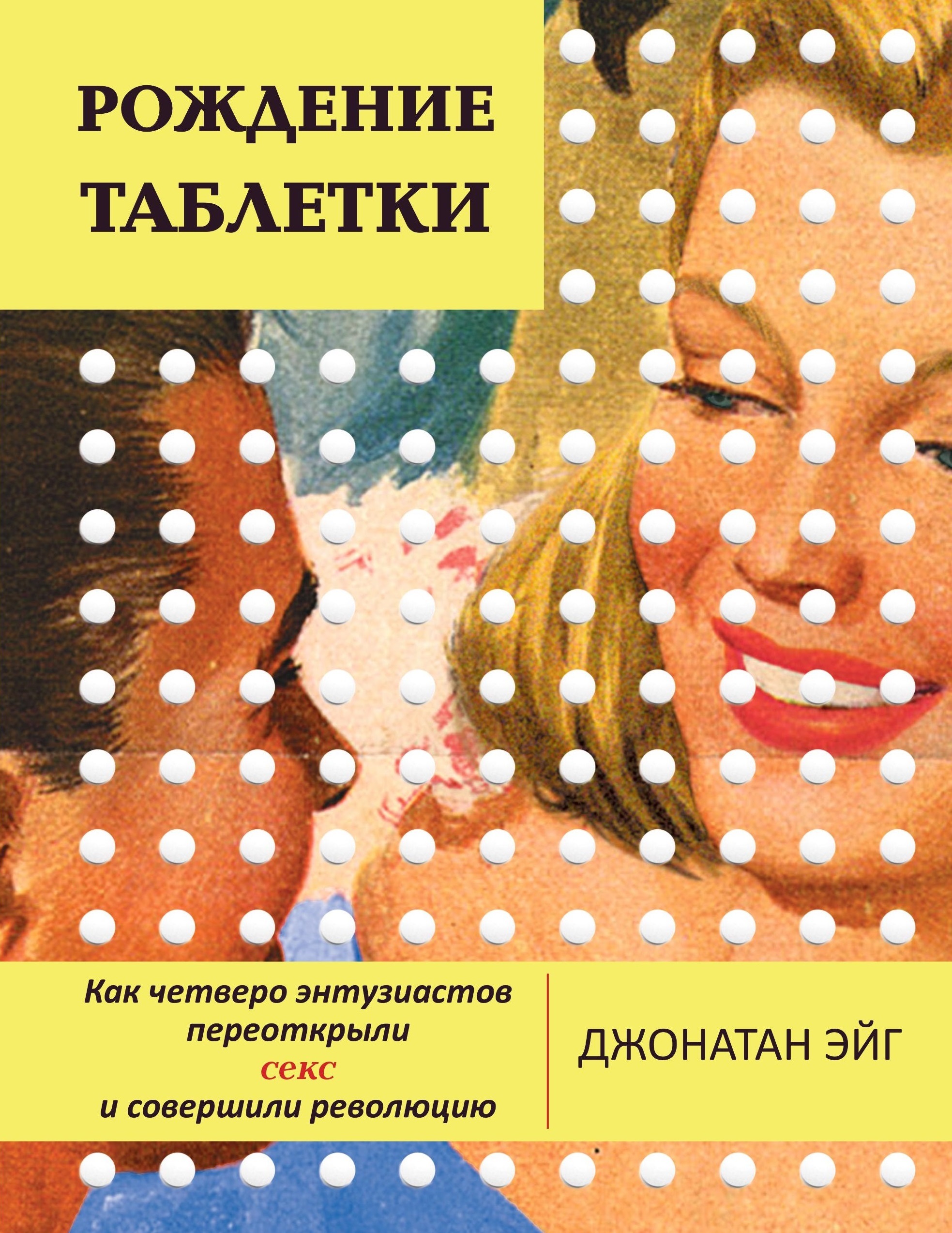 Обложка книги «Рождение таблетки. Как четверо энтузиастов переоткрыли секс и совершили революцию»