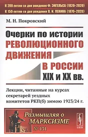 Очерки по истории революционного движения в России XIX и XX вв. Лекции, читанные на курсах секретарей уездных комитетов РКП(б) зимою 1923/24 г.