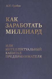Как заработать миллиард или Интеллектуальный капитал предпринимателя