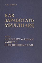 Как заработать миллиард или Интеллектуальный капитал предпринимателя