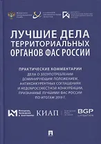 Лучшие дела территориальных органов ФАС России. Практические комментарии (дела о злоупотреблении доминирующим положением, антиконкурентных соглашениях и недобросовестной конкуренции, признанные лучшими ФАС России по итогам 2019 г.). Сборник