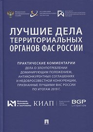 Лучшие дела территориальных органов ФАС России. Практические комментарии (дела о злоупотреблении доминирующим положением, антиконкурентных соглашениях и недобросовестной конкуренции, признанные лучшими ФАС России по итогам 2019 г.). Сборник
