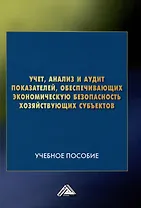 Учет, анализ и аудит показателей, обеспечивающих экономическую безопасность хозяйствующих субъектов: Учебное пособие