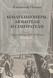Коллекционеры, любители и собиратели. Париж, Венеция: XVI-XVIII века