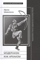 Модернизм как архаизм: национализм и поиски модернистской эстетики в России
