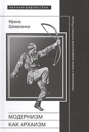 Модернизм как архаизм: национализм и поиски модернистской эстетики в России
