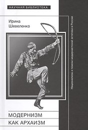 Модернизм как архаизм: национализм и поиски модернистской эстетики в России