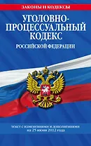 Уголовно-процессуальный кодекс Российской Федерации : текст с изм. и доп. на 25 июня 2012 г.
