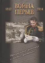 Война перьев. Официальные донесения о боевых действиях 1812-1814 гг. Сборник документов