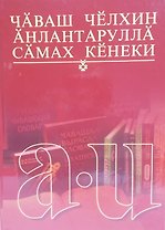 Толковый словарь чувашского языка. Том 1 (А-И). Чаваш челхин анлантарулла самах кенеки. Чаваш челхин анлантарулла самах кенеки 1 том А-И
