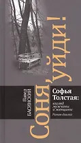 Соня, уйди! Софья Толстая: взгляд мужчины и женщины. Роман-диалог