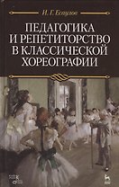 Педагогика и репетиторство в классической хореографии: Учебник / 2-е изд., стер.