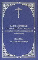 Канон молебный ко Пресвятой Богородице, поемый во всякой скорби душевной и обстоянии. Молитва о восстановлении мира