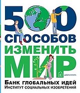 500 способов изменить мир. Банк глобальных идей. Институт социальных изобретений