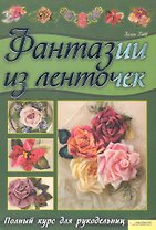 Фантазии из ленточек. Полный курс для рукодельниц