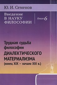 Введение в науку философии. Книга 6: Трудная судьба философии диалектического материализма (конец XIX -- начало XXI в.)