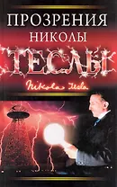 Прозрения Николы Теслы : [пер. с англ. Н.Зыковой, С.Ильина].