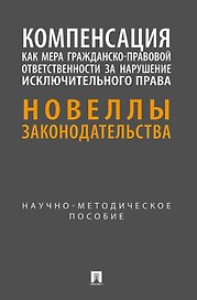 Компенсация как мера гражданско-правовой ответственности за нарушение исключительного права. Новеллы законодательства. Научно-методическое пособие