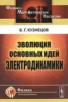 Эволюция основных идей электродинамики (2 изд) (мФ-МНаслФЭ) Кузнецов