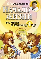 Начало жизни. Ваш ребенок от рождения до года.