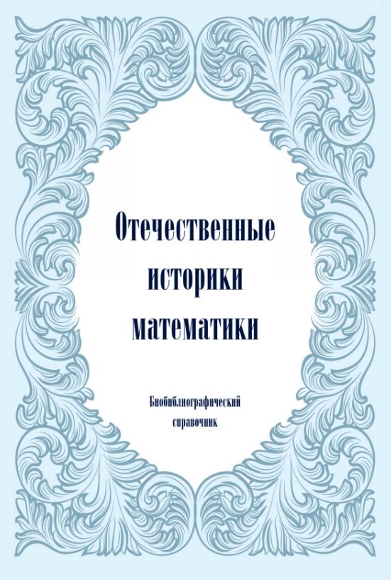 

Отечественные историки математики. Биобиблиографический справочник