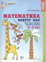 Математика вокруг нас. 120 учебно-игровых заданий для детей 4 - 5 лет