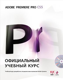Adobe Premiere Pro CS5: официальный учебный курс. (+DVD)