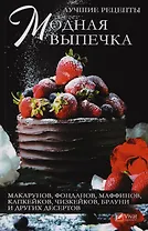 Модная выпечка. Лучшие рецепты макарунов, фонданов, маффинов, капкейков, чизкейков, брауни