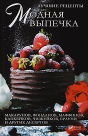 Модная выпечка. Лучшие рецепты макарунов, фонданов, маффинов, капкейков, чизкейков, брауни