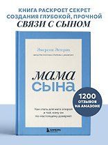 Мама сына. Как стать для него опорой и той, кому он по-настоящему доверяет