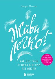 Живи легко! Как достичь успеха в делах и в жизни
