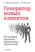 Генератор новых клиентов. 99 способов массового привлечения покупателей - 0