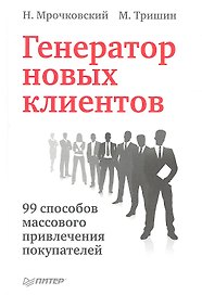 Генератор новых клиентов. 99 способов массового привлечения покупателей