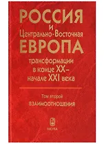Россия и Центрально-Восточная Европа. Трансформации в конце XX - начале XXI века. Том второй. Взаимоотношения (В двух томах)