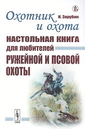 Охотник и охота: Настольная книга для любителей ружейной и псовой охоты