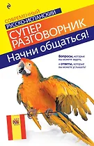 Начни общаться! : Современный русско-испанский суперразговорник