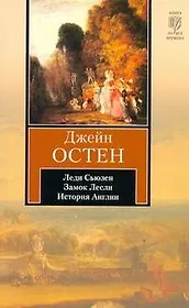 Леди Сьюзен. Замок Лесли. Собрание писем. История Англии : [сборник, пер. с англ.]