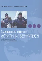 Северный полюс: дойти и вернуться. Экспедиция за пределами человеческих возможностей