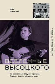 Вселенные Высоцкого: На серебряных струнах времени. Поэзия, театр, концерт, кино.