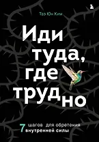 Иди туда, где трудно. 7 шагов для обретения внутренней силы