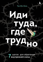 Иди туда, где трудно. 7 шагов для обретения внутренней силы